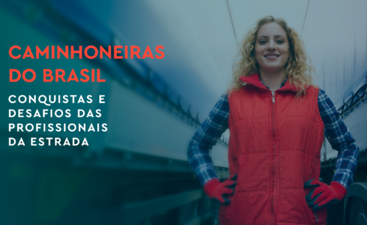 Caminhoneiras do Brasil – Conquistas e desafios das profissionais da estrada